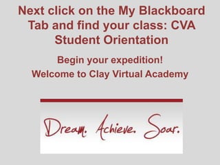 Next click on the My Blackboard
 Tab and find your class: CVA
      Student Orientation
      Begin your expedition!
  Welcome to Clay Virtual Academy
 