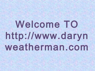 Welcome TO
http://www.daryn
weatherman.com

 