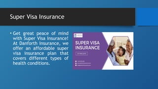 Super Visa Insurance
• Get great peace of mind
with Super Visa Insurance!
At Danforth Insurance, we
offer an affordable super
visa insurance plan that
covers different types of
health conditions.
 