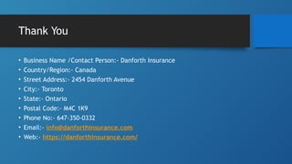Thank You
• Business Name /Contact Person:- Danforth Insurance
• Country/Region:- Canada
• Street Address:- 2454 Danforth Avenue
• City:- Toronto
• State:- Ontario
• Postal Code:- M4C 1K9
• Phone No:- 647-350-0332
• Email:- info@danforthinsurance.com
• Web:- https://danforthinsurance.com/
 