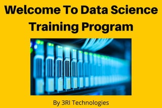 Welcome To Data Science
Training Program
By 3RI Technologies
 