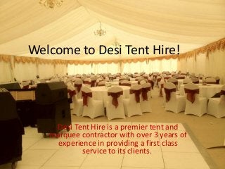 Welcome to Desi Tent Hire!
Desi Tent Hire is a premier tent and
marquee contractor with over 3 years of
experience in providing a first class
service to its clients.
 