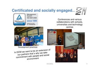 Certificated and socially engaged…
DICOMOL 11
Conferences and various
collaborations with schools,
universities and technology
centres
Development practices
 