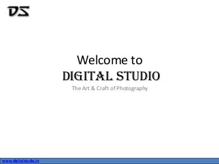 www.digitalstudio.inwww.digitalstudio.in
Welcome to
Digital Studio
The Art & Craft of Photography
 