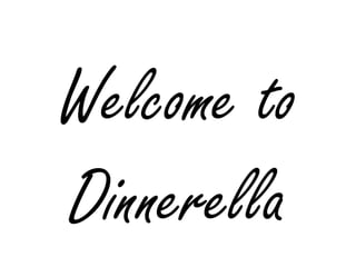 Welcome to
Dinnerella
 
