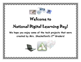 Welcome to

   National Digital Learning Day!
We hope you enjoy some of the tech projects that were
      created by Mrs. Shackelford’s 2nd Graders!




                          We
 