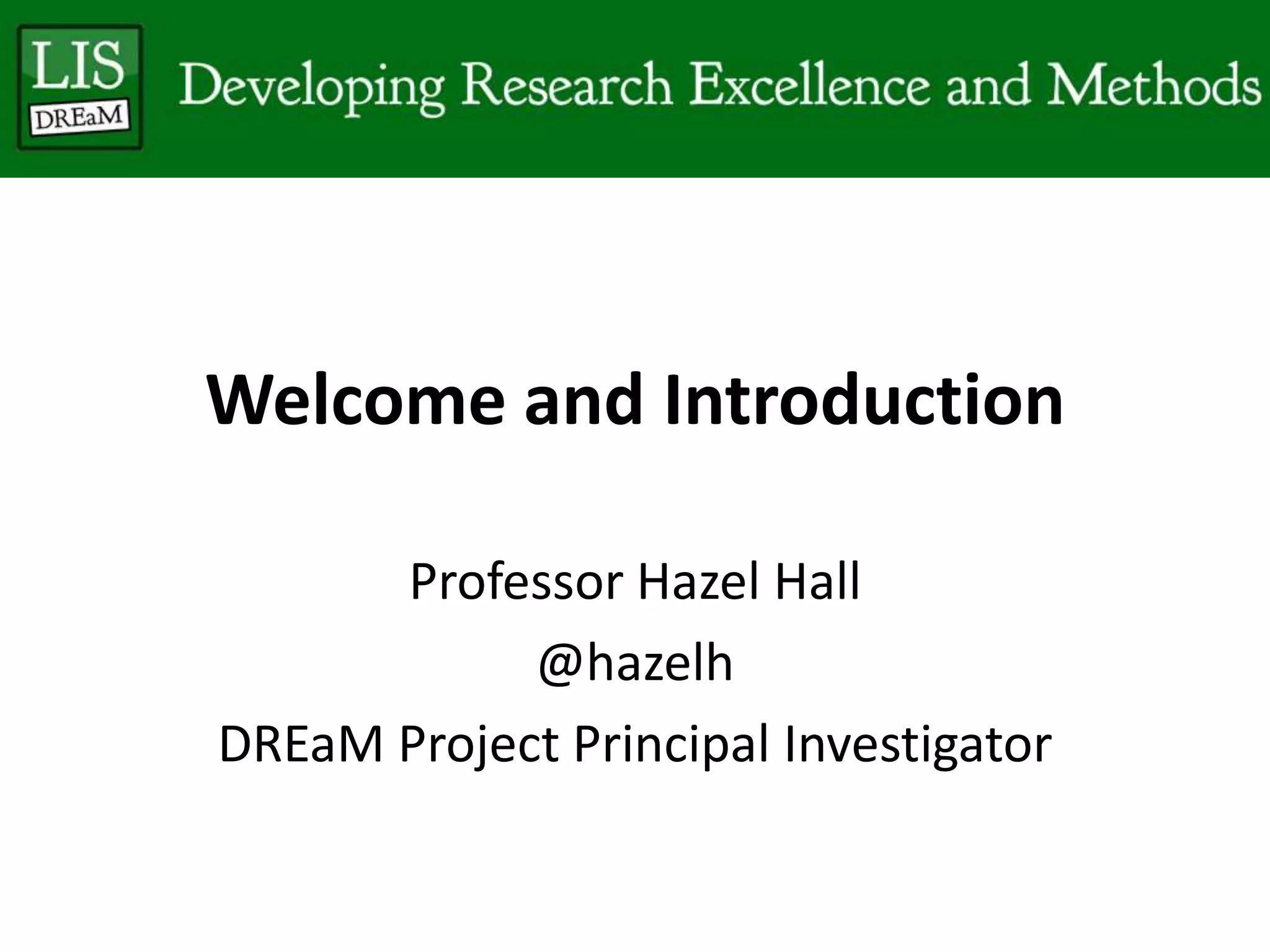 Welcome and Introduction
Professor Hazel Hall
@hazelh
DREaM Project Principal Investigator