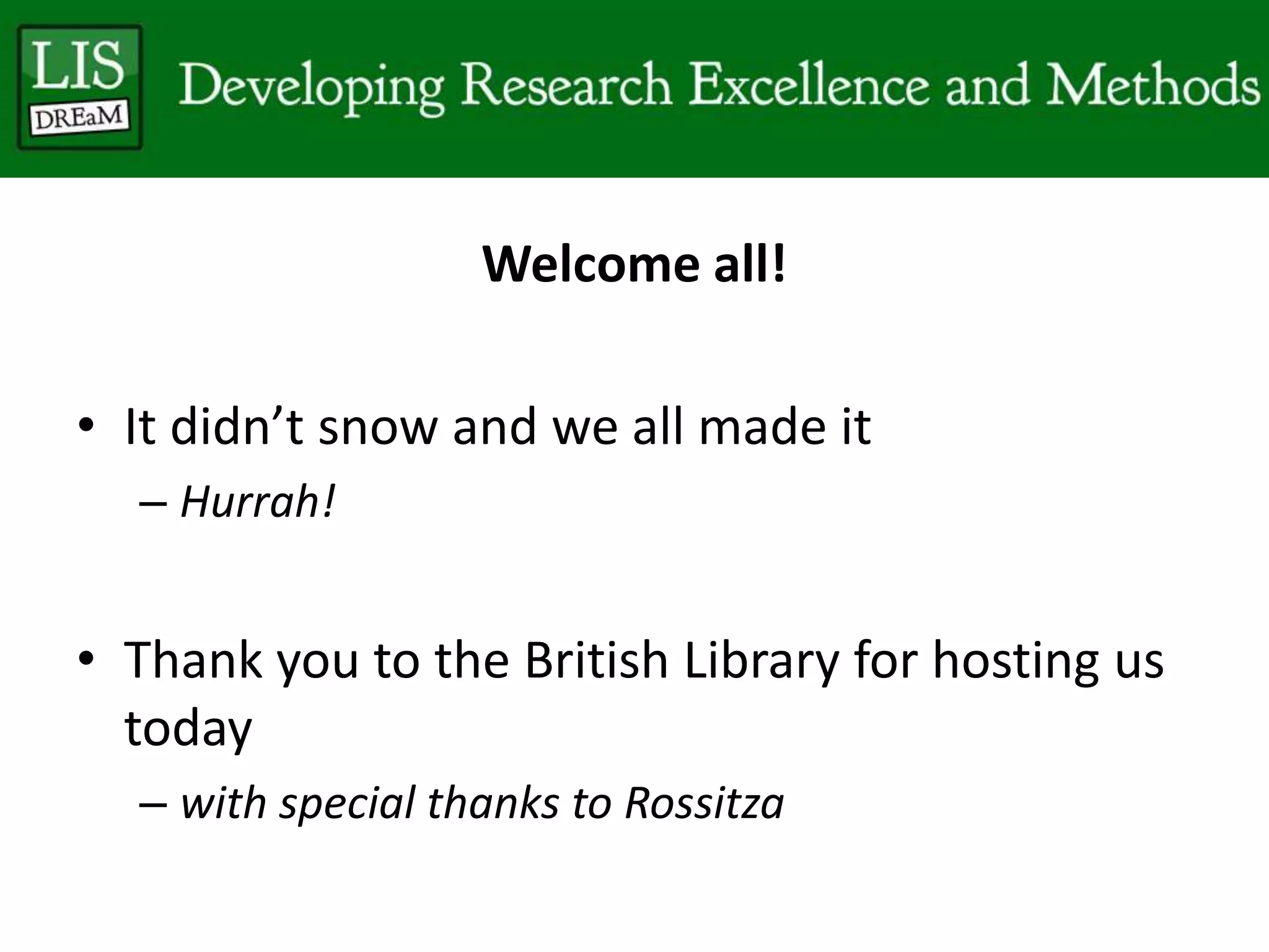 Welcome all!
• It didn’t snow and we all made it
– Hurrah!
• Thank you to the British Library for hosting us
today
– with special thanks to Rossitza