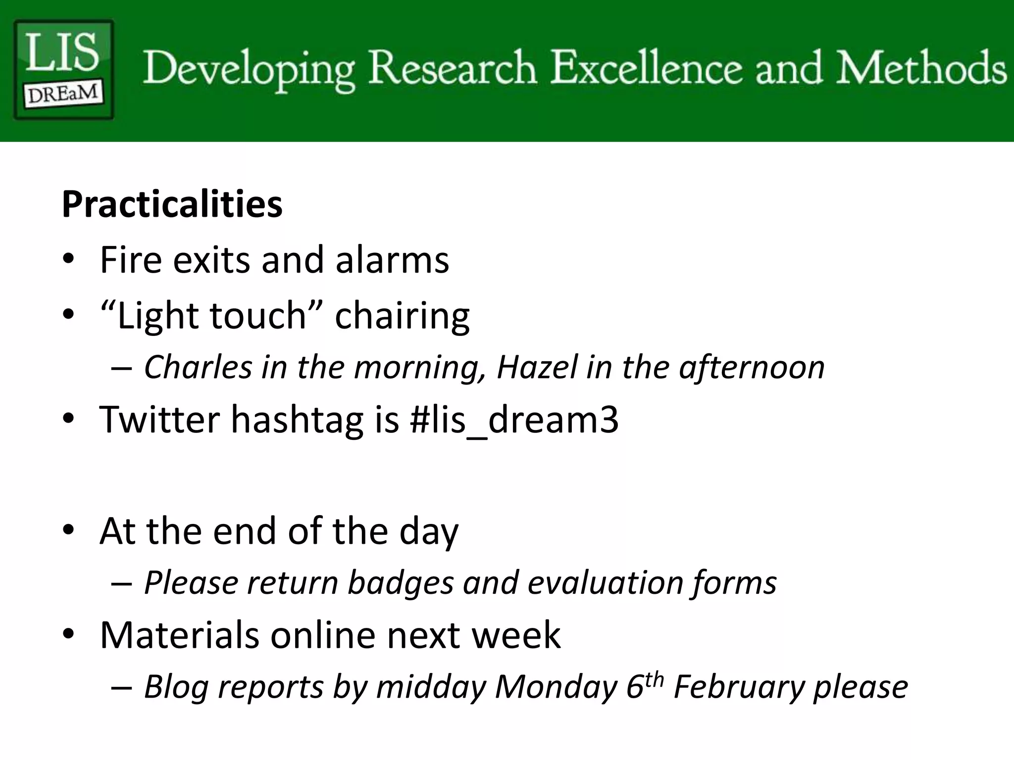 Practicalities
• Fire exits and alarms
• “Light touch” chairing
– Charles in the morning, Hazel in the afternoon
• Twitter hashtag is #lis_dream3
• At the end of the day
– Please return badges and evaluation forms
• Materials online next week
– Blog reports by midday Monday 6th February please