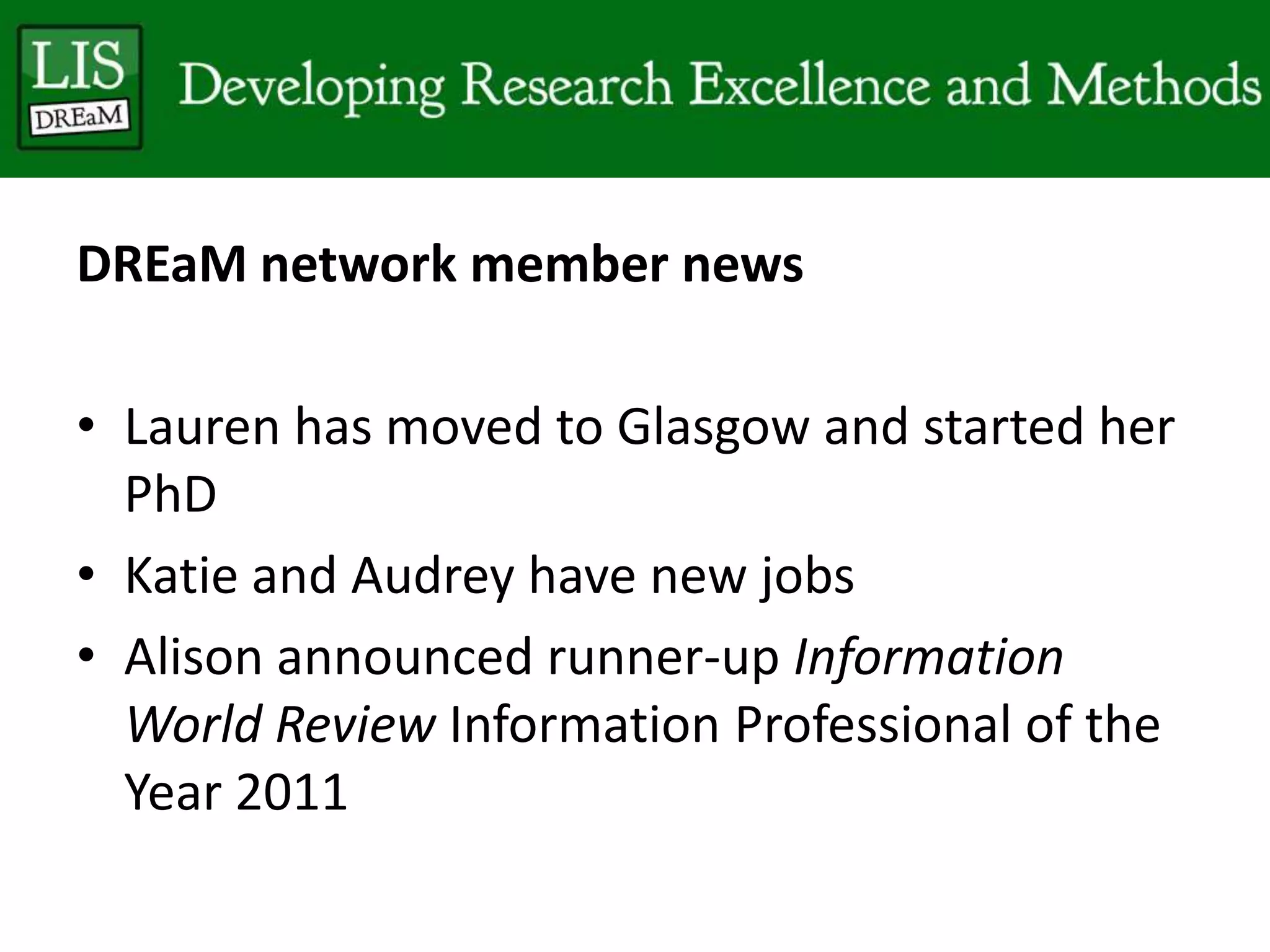 DREaM network member news
• Lauren has moved to Glasgow and started her
PhD
• Katie and Audrey have new jobs
• Alison announced runner-up Information
World Review Information Professional of the
Year 2011