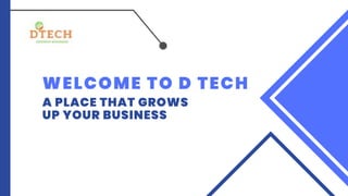 WELCOME TO D TECH
A PLACE THAT GROWS
UP YOUR BUSINESS
 
