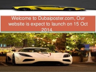 Welcome to Dubaiposter.com, Our 
website is expect to launch on 15 Oct 
2014. 
 