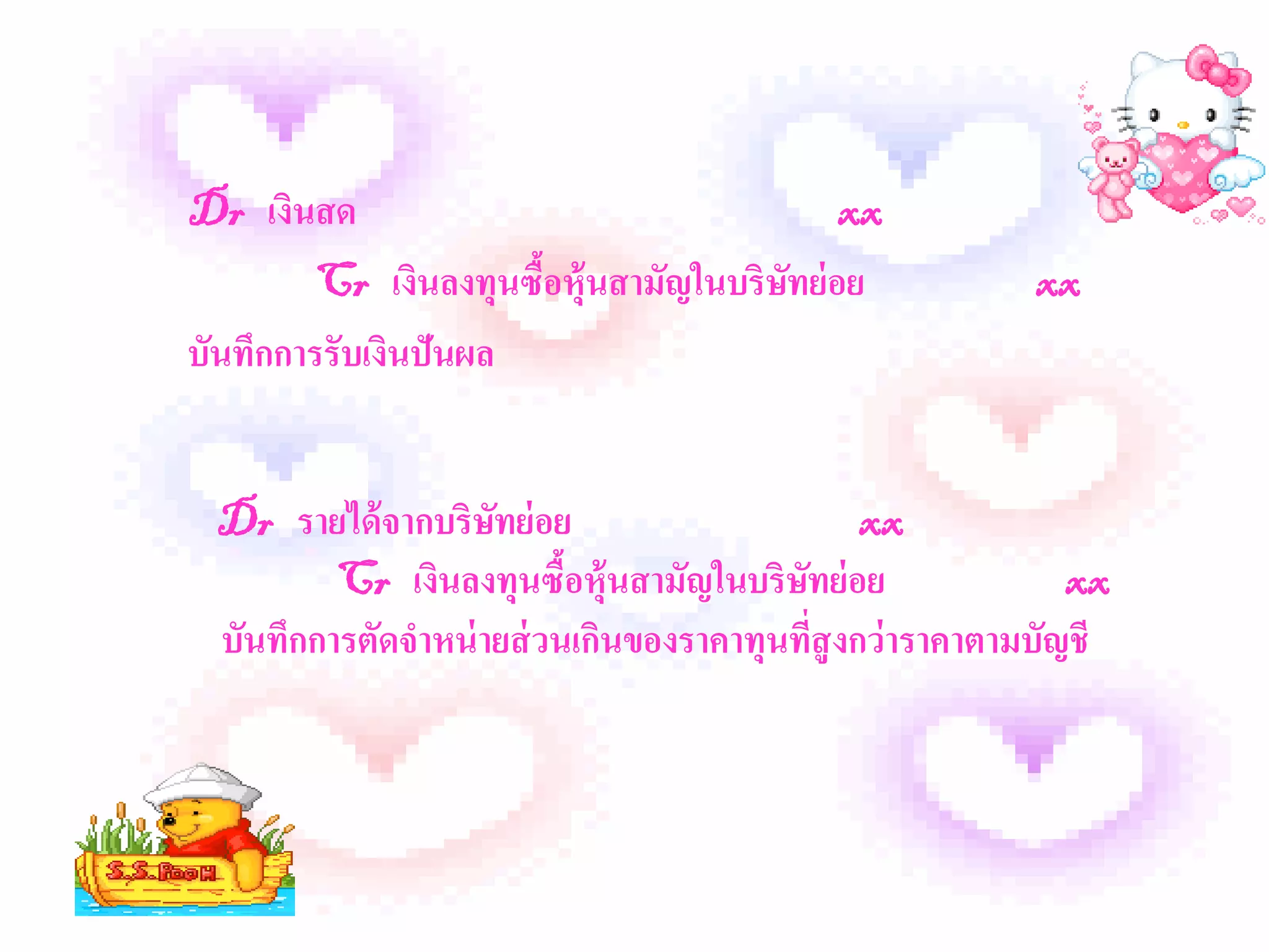 Dr เงินสด                                  xx
        Cr เงินลงทุนซือหุ้นสามัญในบริษทย่ อย
                      ้               ั                 xx
บันทึกการรับเงินปันผล


 Dr รายได้ จากบริษทย่ อย
                    ั                          xx
         Cr เงินลงทุนซือหุ้นสามัญในบริษทย่ อย
                          ้              ั                  xx
 บันทึกการตัดจาหน่ ายส่ วนเกินของราคาทุนที่สูงกว่าราคาตามบัญชี
 