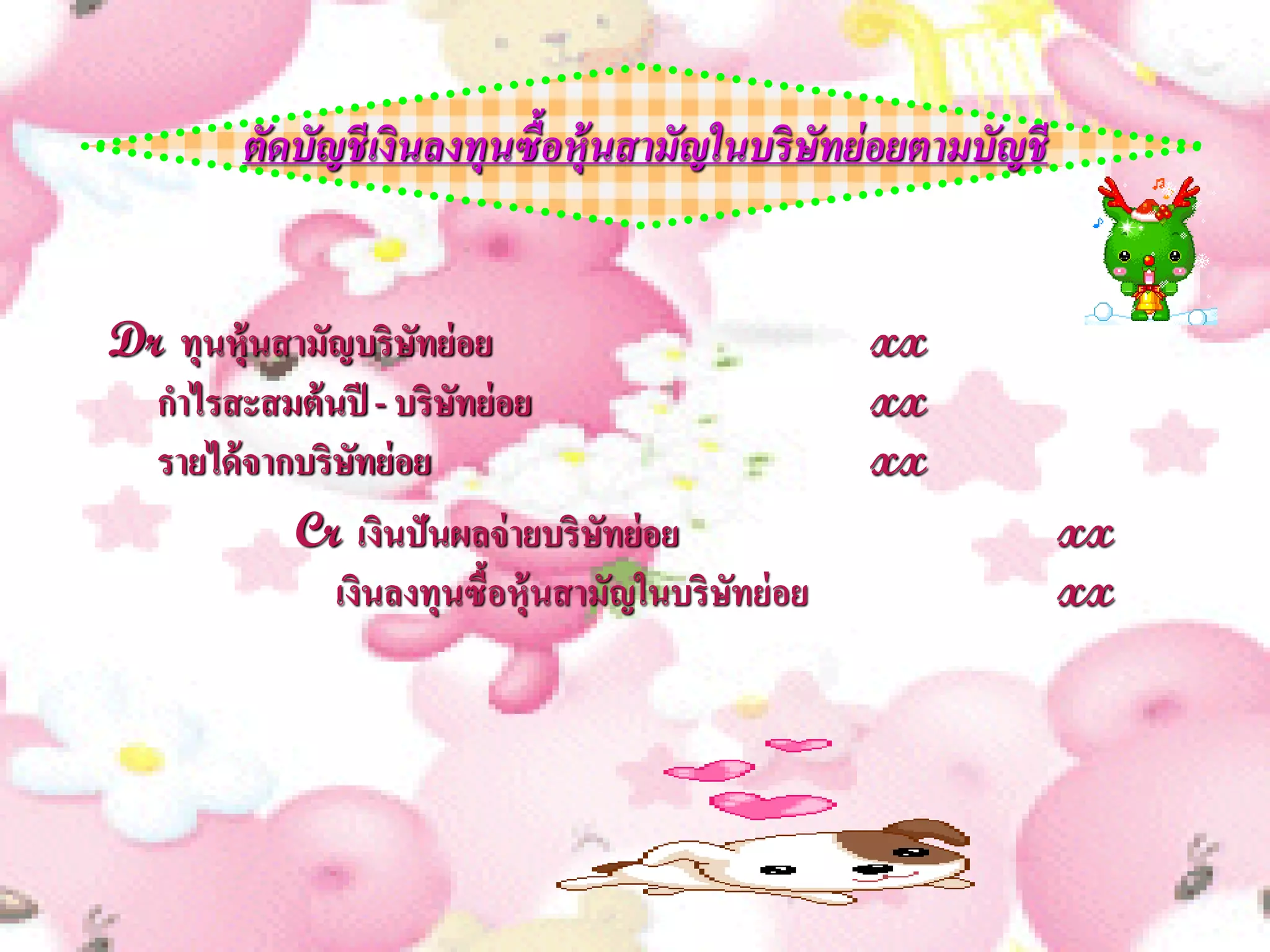 ตัดบัญชี เงินลงทุนซื้อห้ ุนสามัญในบริ ษทย่ อยตามบัญชี
                                                ั


Dr ทุนหุ้นสามัญบริษทย่ อย
                     ั                              xx
  กาไรสะสมต้ นปี - บริษทย่ อย
                        ั                           xx
  รายได้ จากบริษทย่ อย
                 ั                                  xx
            Cr เงินปันผลจ่ ายบริษทย่ อย
                                   ั                             xx
               เงินลงทุนซื้อหุ้นสามัญในบริษทย่ อย
                                           ั                     xx
 