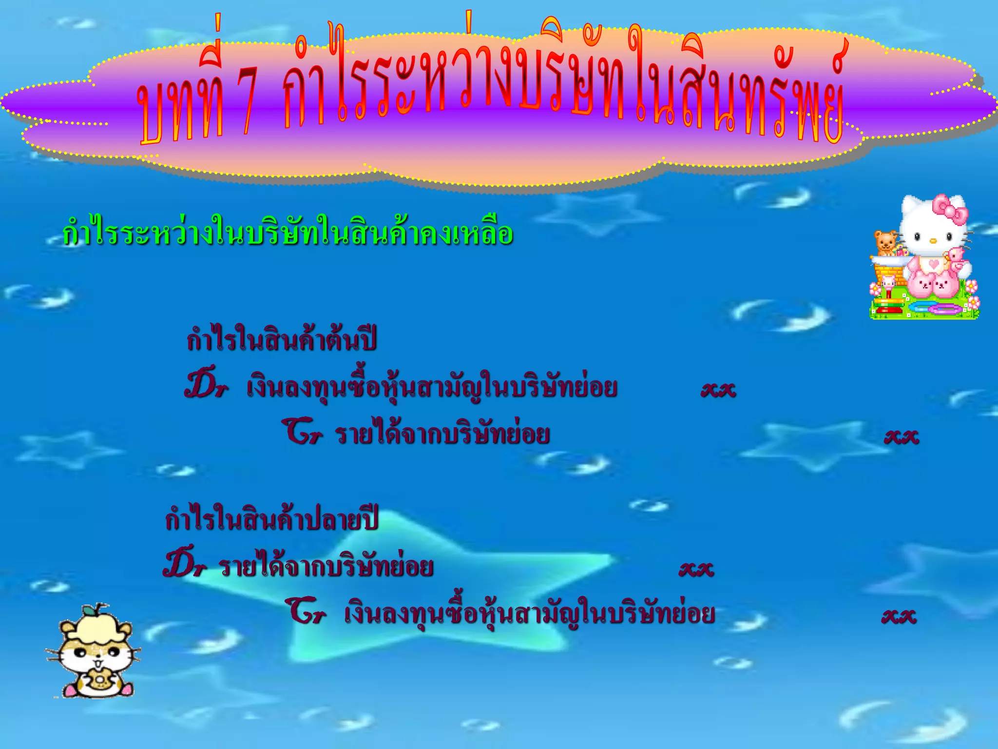 กาไรระหว่ างในบริษัทในสิ นค้ าคงเหลือ

         กาไรในสิ นค้ าต้ นปี
         Dr เงินลงทุนซื้อหุ้นสามัญในบริษทย่ อย
                                         ั           xx
                 Cr รายได้ จากบริษทย่ อย
                                   ั                      xx

        กาไรในสิ นค้ าปลายปี
        Dr รายได้ จากบริษทย่ อย
                           ั                       xx
                  Cr เงินลงทุนซื้อหุ้นสามัญในบริษทย่ อย
                                                 ั        xx
 