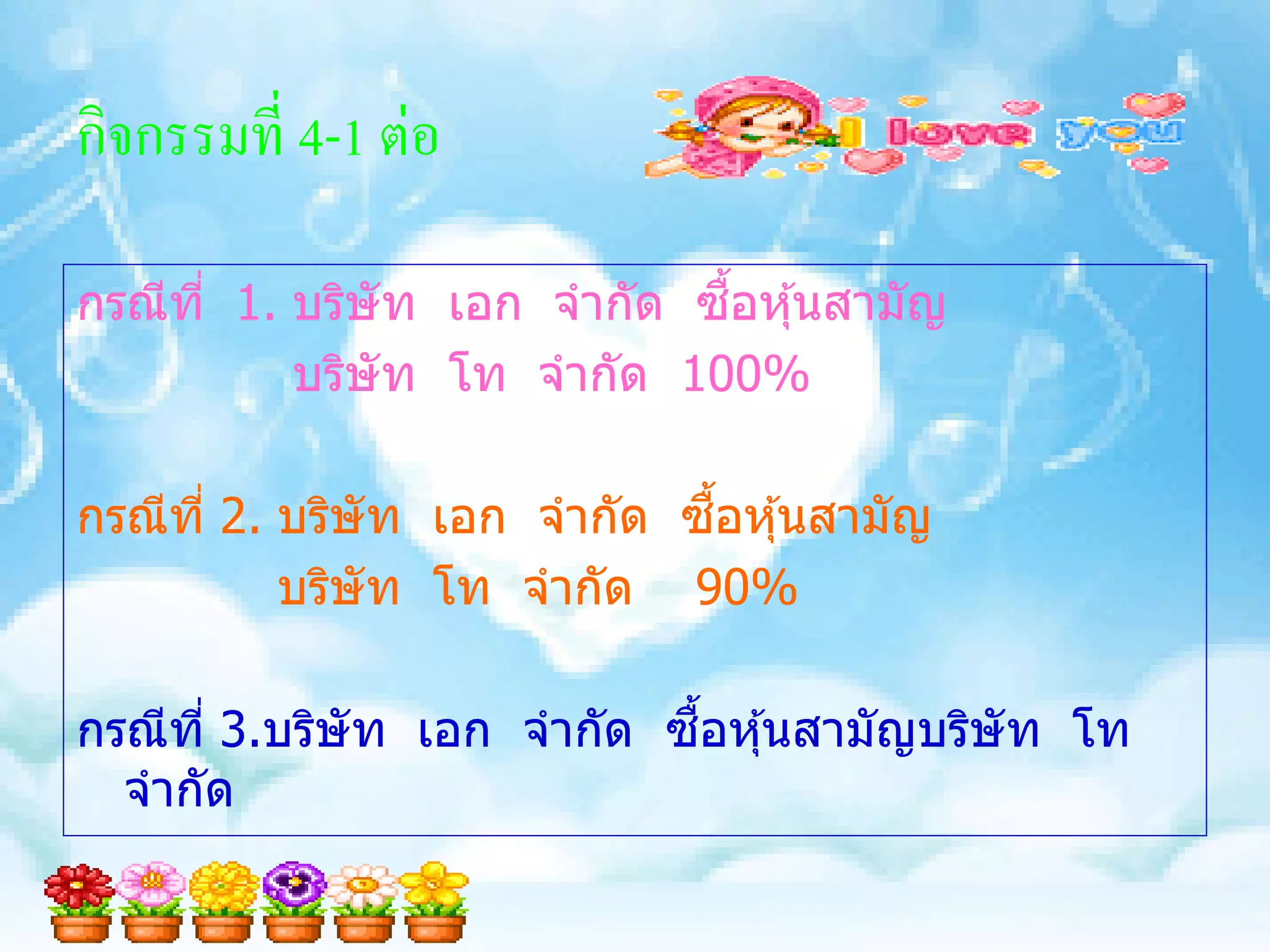 กิจกรรมที่ 4-1 ต่อ

                              ื้
กรณีท ี่ 1. บริษัท เอก จากัด ซอหุ ้นสามัญ
            บริษัท โท จากัด 100%

                              ื้
กรณีท ี่ 2. บริษัท เอก จากัด ซอหุ ้นสามัญ
            บริษัท โท จากัด 90%

                             ื้
กรณีท ี่ 3.บริษัท เอก จากัด ซอหุ ้นสามัญบริษัท โท
  จากัด
 