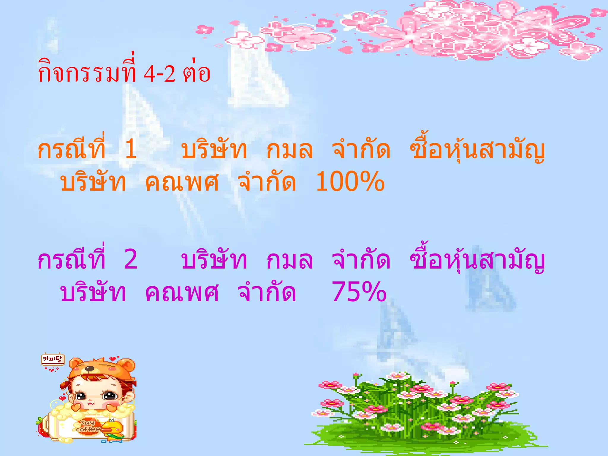 กิจกรรมที่ 4-2 ต่อ

กรณีที่ 1                    ื้
           บริษัท กมล จากัด ซอหุ ้นสามัญ
  บริษัท คณพศ จากัด 100%

กรณีที่ 2                    ื้
           บริษัท กมล จากัด ซอหุ ้นสามัญ
  บริษัท คณพศ จากัด 75%
 