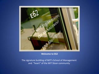Welcome to E62 The signature building of MIT’s School of Management and  “heart” of the MIT Sloan community 