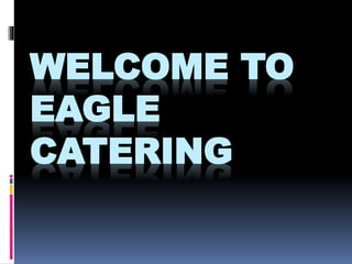 WELCOME TO
EAGLE
CATERING
 