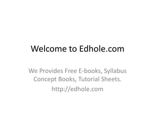 Welcome to Edhole.com
We Provides Free E-books, Syllabus
Concept Books, Tutorial Sheets.
http://edhole.com
 
