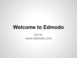 Welcome to Edmodo
         Go to:
    www.edmodo.com
 