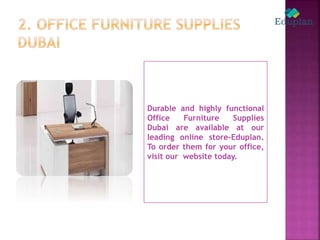 Durable and highly functional
Office Furniture Supplies
Dubai are available at our
leading online store-Eduplan.
To order them for your office,
visit our website today.
 
