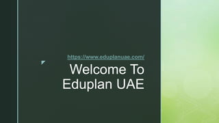 z
Welcome To
Eduplan UAE
https://www.eduplanuae.com/
 