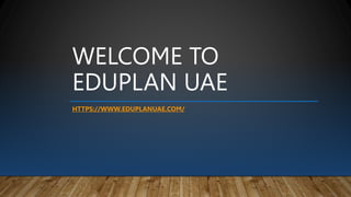 WELCOME TO
EDUPLAN UAE
HTTPS://WWW.EDUPLANUAE.COM/
 