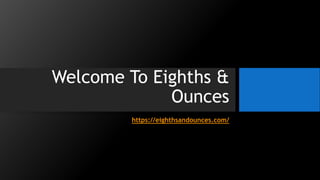 Welcome To Eighths &
Ounces
https://eighthsandounces.com/
 