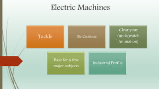 Electric Machines
Tackle Be Curious
Clear your
funds(watch
Animation)
Base for a few
major subjects
Industrial Profile
 
