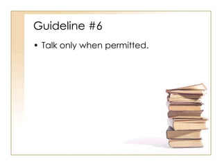 Guideline #6
• Talk only when permitted.
 