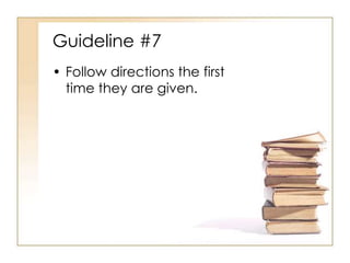 Guideline #7
• Follow directions the first
  time they are given.
 