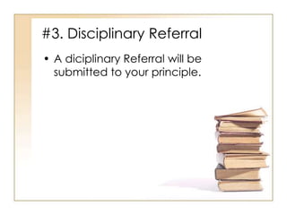 #3. Disciplinary Referral
• A diciplinary Referral will be
  submitted to your principle.
 