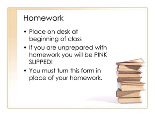 Homework
• Place on desk at
  beginning of class
• If you are unprepared with
  homework you will be PINK
  SLIPPED!
• You must turn this form in
  place of your homework.
 
