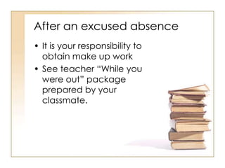 After an excused absence
• It is your responsibility to
  obtain make up work
• See teacher “While you
  were out” package
  prepared by your
  classmate.
 