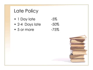 Late Policy
• 1 Day late      -5%
• 2-4 Days late   -50%
• 5 or more       -75%
 