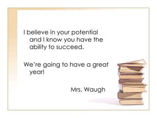 I believe in your potential
   and I know you have the
   ability to succeed.

We’re going to have a great
 year!

               Mrs. Waugh
 