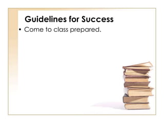 Guidelines for Success
• Come to class prepared.
 