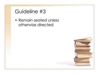 Guideline #3
• Remain seated unless
  otherwise directed
 
