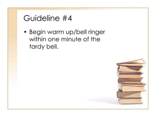Guideline #4
• Begin warm up/bell ringer
  within one minute of the
  tardy bell.
 
