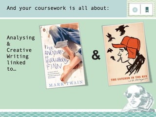 And your coursework is all about:




Analysing
&
Creative
Writing
linked
                           &
to…




           ...
