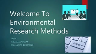 Welcome To
Environmental
Research Methods
WITH
MS. ASMA WASIM
08/31/2020- 10/25/2020
 