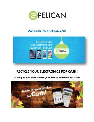 Welcome to ePelican.com 
RECYCLE YOUR ELECTRONICS FOR CASH! 
Getting paid is easy. Select your device and view our offer. 
 
