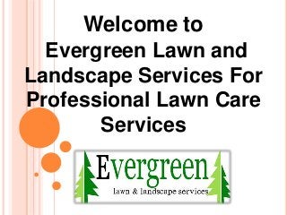 Welcome to
Evergreen Lawn and
Landscape Services For
Professional Lawn Care
Services
 