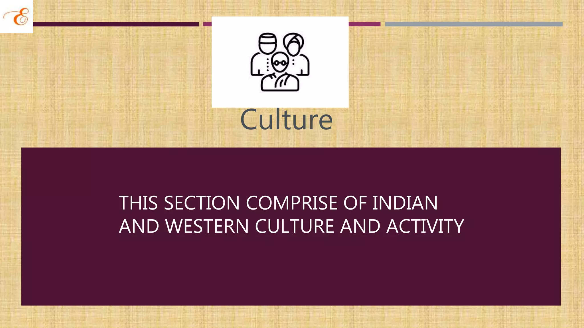 THIS SECTION COMPRISE OF INDIAN
AND WESTERN CULTURE AND ACTIVITY
Culture
 