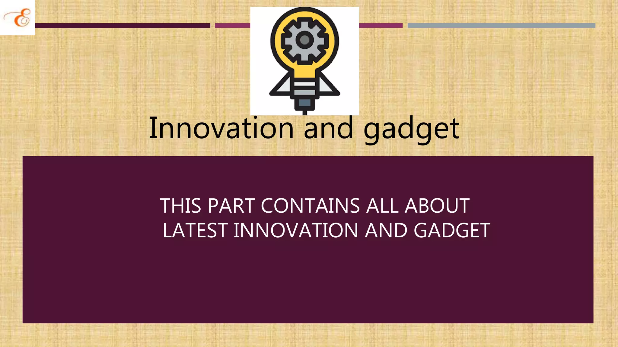 THIS PART CONTAINS ALL ABOUT
LATEST INNOVATION AND GADGET
Innovation and gadget
 