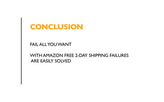CONCLUSION 
FAIL ALL YOU WANT 
WITH AMAZON FREE 2-DAY SHIPPING FAILURES 
ARE EASILY SOLVED 
