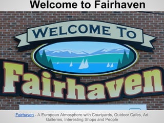 Welcome to Fairhaven




Fairhaven - A European Atmosphere with Courtyards, Outdoor Cafes, Art
                Galleries, Interesting Shops and People
 