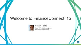Sachin Rekhi
Head of Product Management
LinkedIn Sales Solutions
Welcome to FinanceConnect ‘15
 