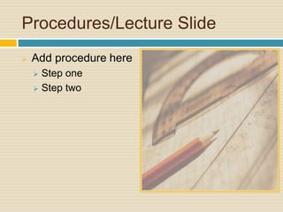 Procedures/Lecture Slide 
 Add procedure here 
 Step one 
 Step two 
 